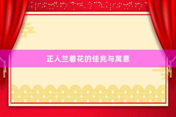 正人兰着花的佳兆与寓意
